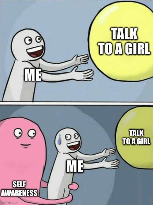 Meme | TALK TO A GIRL; ME; TALK TO A GIRL; ME; SELF AWARENESS | image tagged in memes,running away balloon | made w/ Imgflip meme maker