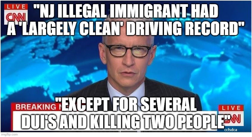 You really don't despise the media enough | "NJ ILLEGAL IMMIGRANT HAD A 'LARGELY CLEAN' DRIVING RECORD"; "EXCEPT FOR SEVERAL DUI'S AND KILLING TWO PEOPLE" | image tagged in cnn breaking news anderson cooper | made w/ Imgflip meme maker