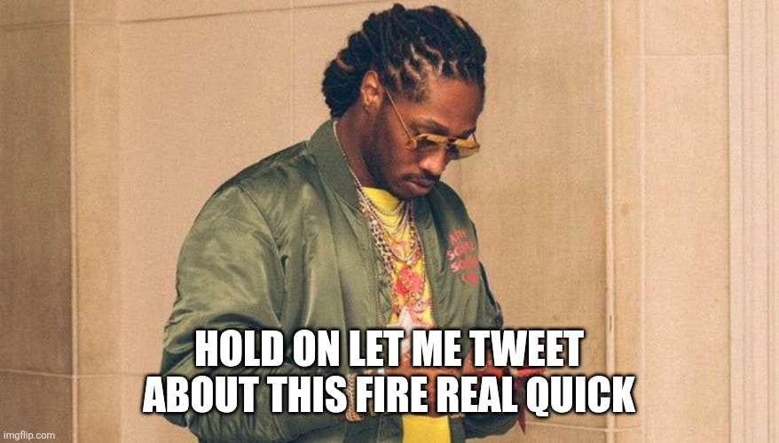 Future texting | HOLD ON LET ME TWEET ABOUT THIS FIRE REAL QUICK | image tagged in future texting | made w/ Imgflip meme maker