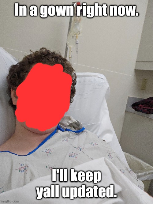In a gown right now. I'll keep yall updated. | made w/ Imgflip meme maker