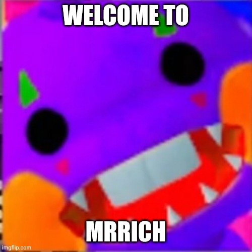 Hello, MrRich | WELCOME TO; MRRICH | image tagged in mrrich | made w/ Imgflip meme maker