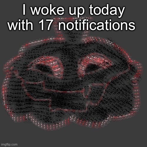 I woke up today with 17 notifications | made w/ Imgflip meme maker