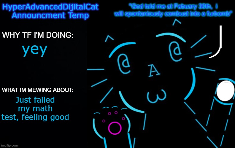 HyperAdvancedDijitalCat NEW Announcment Temp | yey; Just failed my math test, feeling good | image tagged in hyperadvanceddijitalcat new announcment temp | made w/ Imgflip meme maker
