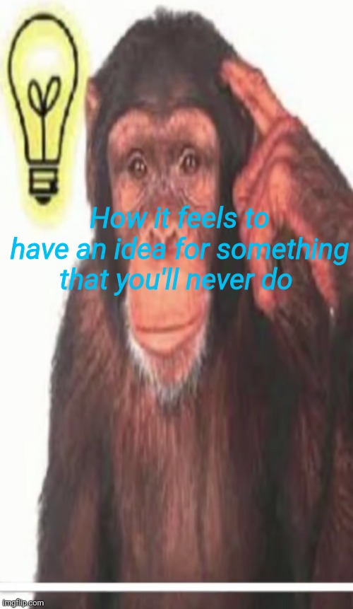 How it feels to have an idea for something that you'll never do | made w/ Imgflip meme maker
