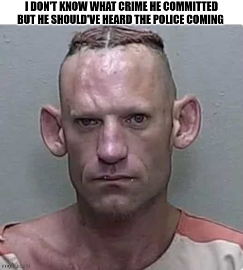 I'm Not Sure What Crime Crime He Committed But He Should've Heard The Police Coming | I DON'T KNOW WHAT CRIME HE COMMITTED BUT HE SHOULD'VE HEARD THE POLICE COMING | image tagged in chris joines | made w/ Imgflip meme maker