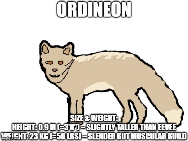 new fakemon | ORDINEON; SIZE & WEIGHT:

HEIGHT: 0.9 M (≈3’0”) – SLIGHTLY TALLER THAN EEVEE

WEIGHT: 23 KG (≈50 LBS) – SLENDER BUT MUSCULAR BUILD | image tagged in pokemon,fakemon | made w/ Imgflip meme maker