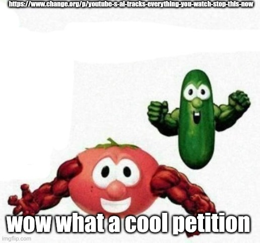 gee i sure hope someone responds to it | https://www.change.org/p/youtube-s-ai-tracks-everything-you-watch-stop-this-now; wow what a cool petition | image tagged in veggietales muscle | made w/ Imgflip meme maker