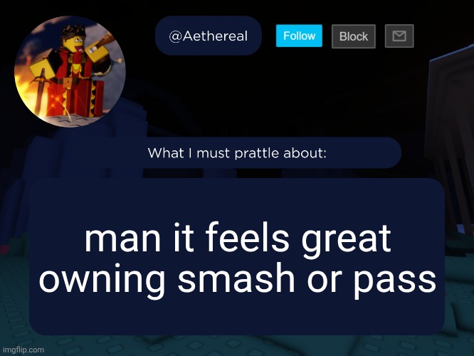 yeah no I dont really follow it i just moderate i dont really like it but its the only decently big stream I mod | man it feels great owning smash or pass | image tagged in aethereal's forsaken template | made w/ Imgflip meme maker