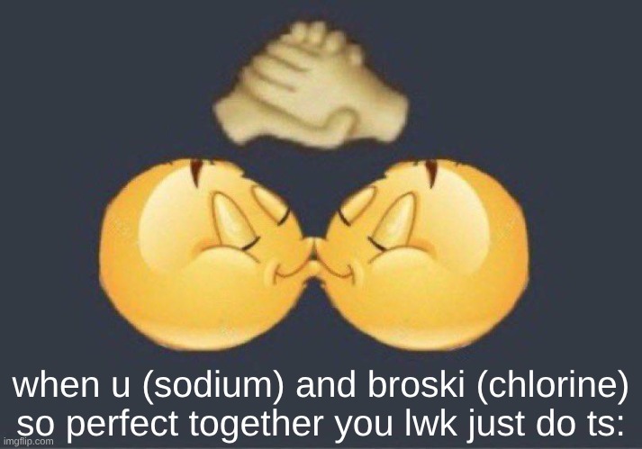 Greatest most perfect molecular bond ever | when u (sodium) and broski (chlorine) so perfect together you lwk just do ts: | image tagged in emoji kiss | made w/ Imgflip meme maker