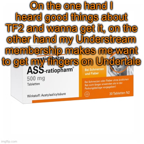 What should I get first y’all (I’m not much of a PC player btw) | On the one hand I heard good things about TF2 and wanna get it, on the other hand my Understream membership makes me want to get my fingers on Undertale | image tagged in ratiopharm | made w/ Imgflip meme maker
