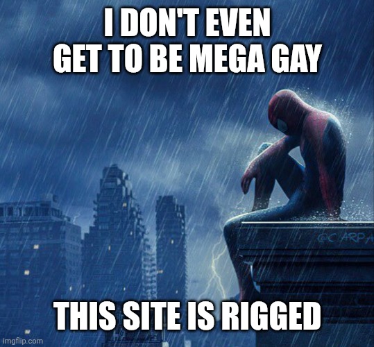 Spiderman Sitting in rain | I DON'T EVEN GET TO BE MEGA GAY; THIS SITE IS RIGGED | image tagged in spiderman sitting in rain | made w/ Imgflip meme maker