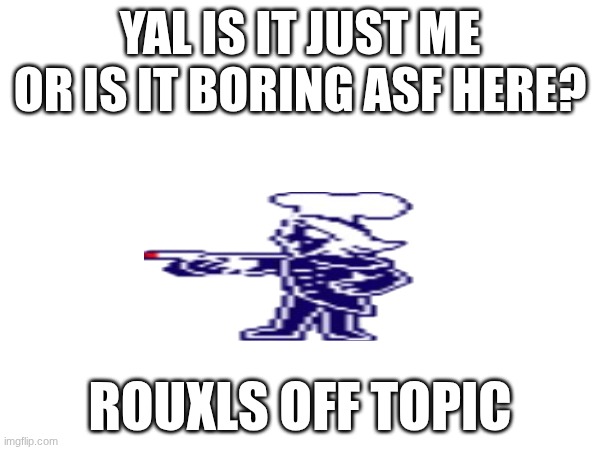 ye | YAL IS IT JUST ME OR IS IT BORING ASF HERE? ROUXLS OFF TOPIC | made w/ Imgflip meme maker