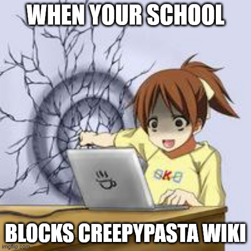 TFW | WHEN YOUR SCHOOL; BLOCKS CREEPYPASTA WIKI | image tagged in anime wall punch | made w/ Imgflip meme maker