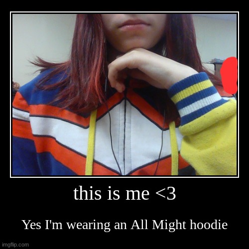 me! | this is me <3 | Yes I'm wearing an All Might hoodie | image tagged in demotivationals | made w/ Imgflip demotivational maker
