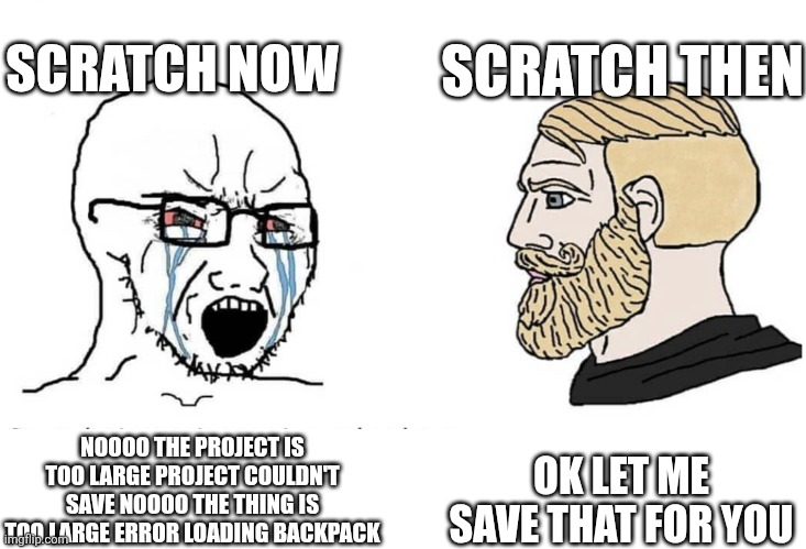 Really annoying | SCRATCH NOW; SCRATCH THEN; OK LET ME SAVE THAT FOR YOU; NOOOO THE PROJECT IS TOO LARGE PROJECT COULDN'T SAVE NOOOO THE THING IS TOO LARGE ERROR LOADING BACKPACK | image tagged in soyboy vs yes chad,scratch,memes,funny,error,yes | made w/ Imgflip meme maker