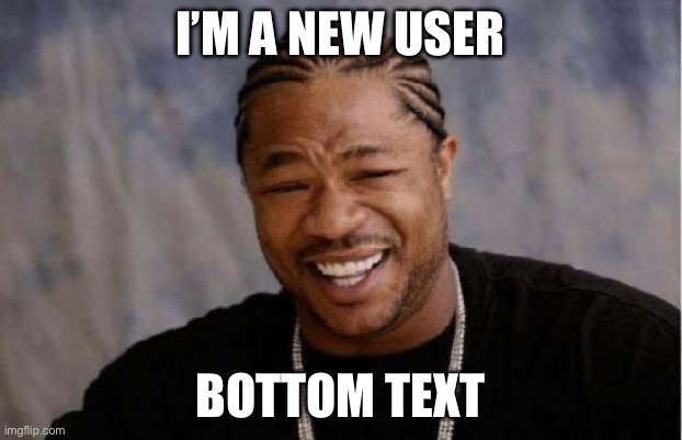 Hai ^w^ (-sprout) | I’M A NEW USER; BOTTOM TEXT | image tagged in memes,yo dawg heard you | made w/ Imgflip meme maker