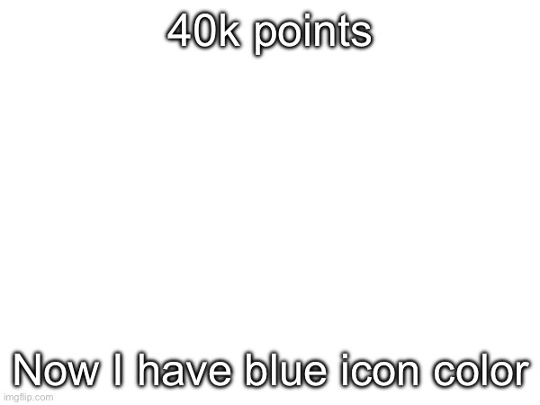 40k points; Now I have blue icon color | made w/ Imgflip meme maker