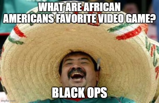 video game | WHAT ARE AFRICAN AMERICANS FAVORITE VIDEO GAME? BLACK OPS | image tagged in video games,black ops,gaming | made w/ Imgflip meme maker