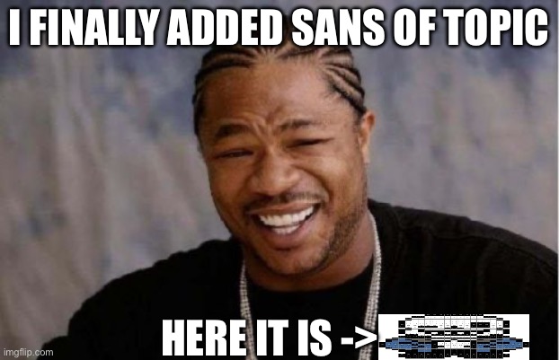 Sans of topic is added finally | I FINALLY ADDED SANS OF TOPIC; HERE IT IS -> | image tagged in memes,yo dawg heard you | made w/ Imgflip meme maker