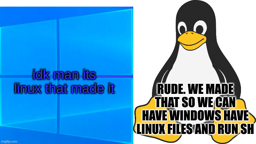 idk man its linux that made it RUDE. WE MADE THAT SO WE CAN HAVE WINDOWS HAVE LINUX FILES AND RUN SH | image tagged in mark's windows 10 template with taskbar,tux | made w/ Imgflip meme maker