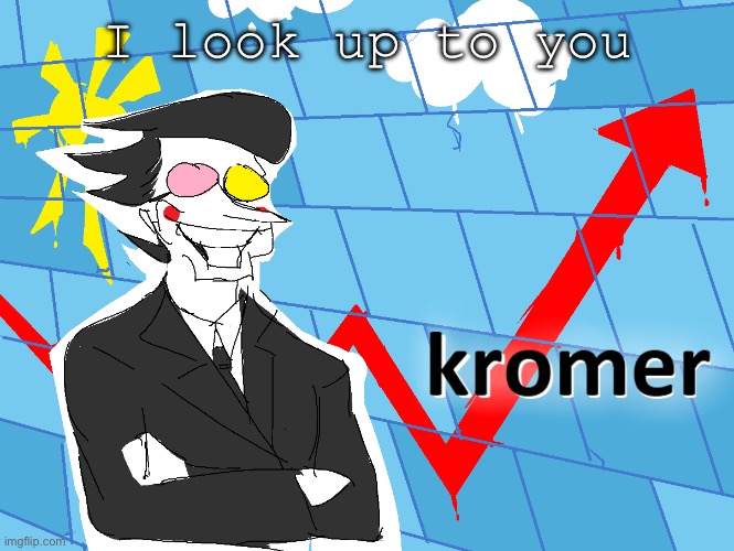 Kromer | I look up to you | image tagged in kromer | made w/ Imgflip meme maker