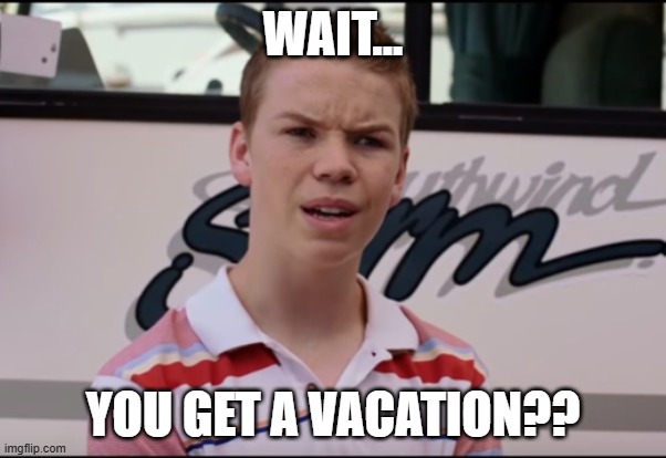 You Get a Vacation? | WAIT... YOU GET A VACATION?? | image tagged in you guys are getting paid | made w/ Imgflip meme maker