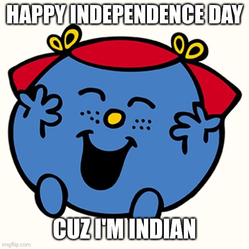 Happy independence day | HAPPY INDEPENDENCE DAY; CUZ I'M INDIAN | image tagged in little miss,independence day,india,august,funny,tuxedo winnie the pooh | made w/ Imgflip meme maker
