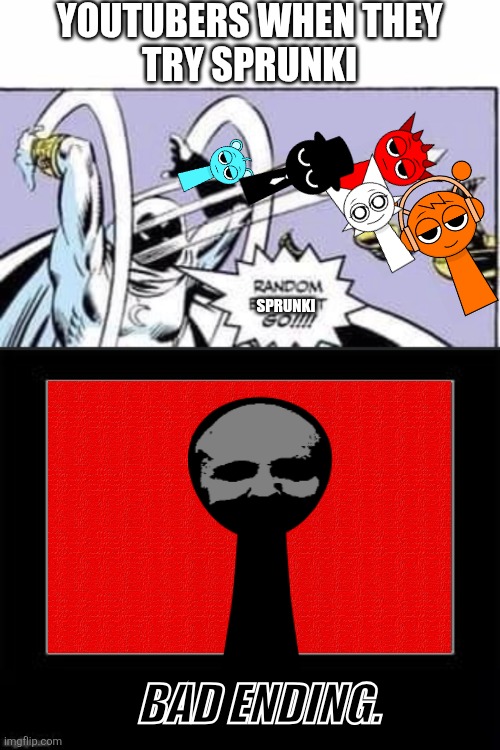 This is every YouTuber be like FR | YOUTUBERS WHEN THEY
TRY SPRUNKI; SPRUNKI; BAD ENDING. | image tagged in random bullshit go,sprunki,youtube | made w/ Imgflip meme maker