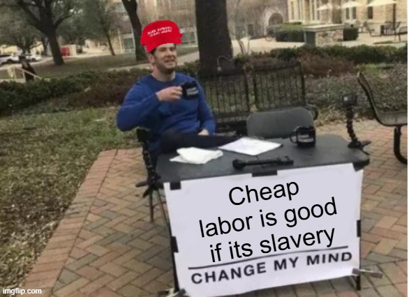 Why does Maga care who is illegal or not, its not like they are committing another 9/11... EVERY AMERICAN HAS IMMIGRANT ROOTS | Cheap labor is good if its slavery | image tagged in change my mind maga version | made w/ Imgflip meme maker