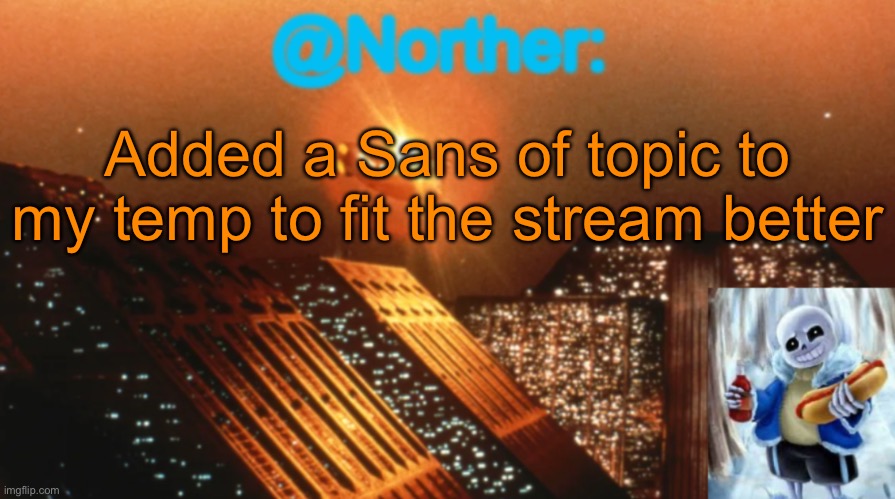 Just found out what that is, ty Sprout | Added a Sans of topic to my temp to fit the stream better | image tagged in norther announcement temp v1 3 | made w/ Imgflip meme maker