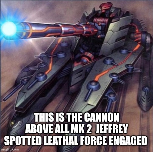 THIS IS THE CANNON ABOVE ALL MK 2  JEFFREY SPOTTED LEATHAL FORCE ENGAGED | made w/ Imgflip meme maker