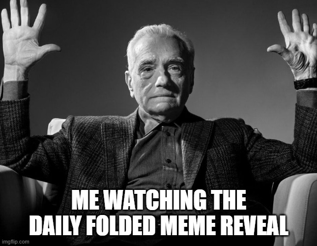 Absolute Cinema | ME WATCHING THE DAILY FOLDED MEME REVEAL | image tagged in absolute cinema | made w/ Imgflip meme maker