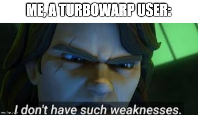 I dont have such weekness | ME, A TURBOWARP USER: | image tagged in i dont have such weekness | made w/ Imgflip meme maker
