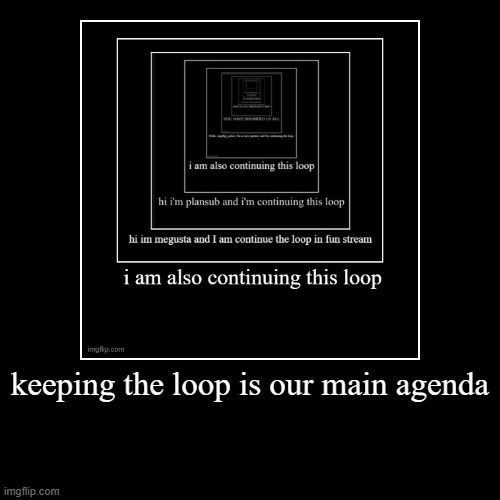 keeping the loop is our main agenda | | image tagged in funny,demotivationals | made w/ Imgflip demotivational maker