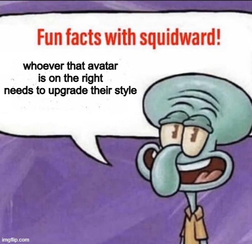 Fun Facts with Squidward | whoever that avatar is on the right needs to upgrade their style | image tagged in fun facts with squidward | made w/ Imgflip meme maker