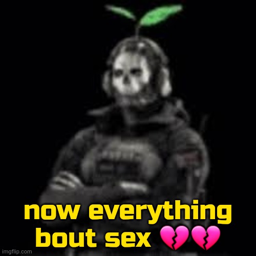 ghost plant | now everything bout sex 💔💔 | image tagged in ghost plant | made w/ Imgflip meme maker