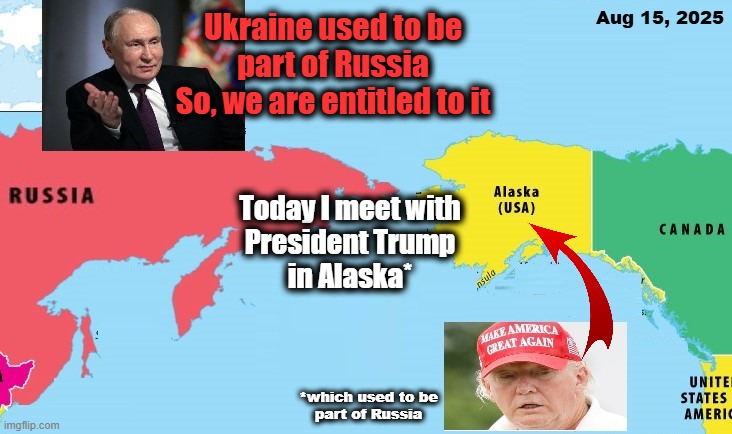 The history of Alaska - Trump & Putin | Aug 15, 2025; Ukraine used to be
part of Russia
So, we are entitled to it; Today I meet with
President Trump
in Alaska*; *which used to be
part of Russia | image tagged in trump,putin,vladimir putin,trump putin,history,geography | made w/ Imgflip meme maker