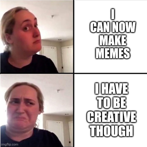 I Made an Account :) | I CAN NOW MAKE MEMES; I HAVE TO BE CREATIVE THOUGH | image tagged in kombucha girl reverted | made w/ Imgflip meme maker