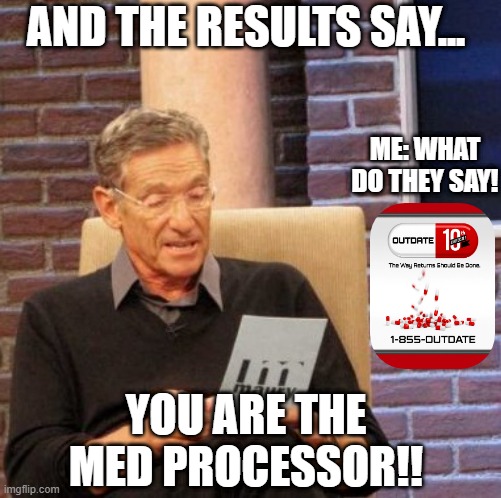 Maury Lie Detector | AND THE RESULTS SAY... ME: WHAT DO THEY SAY! YOU ARE THE MED PROCESSOR!! | image tagged in memes,maury lie detector | made w/ Imgflip meme maker