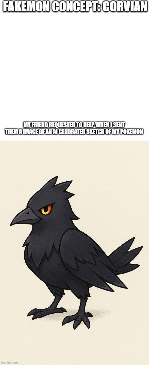 new fakemon | FAKEMON CONCEPT: CORVIAN; MY FRIEND REQUESTED TO HELP WHEN I SENT THEM A IMAGE OF AN AI GENORATED SKETCH OF MY POKEMON | image tagged in pokemon,fakemon | made w/ Imgflip meme maker