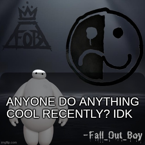 Idk I'm bored... | ANYONE DO ANYTHING COOL RECENTLY? IDK | image tagged in fall_out_boy 's announcement template,idk | made w/ Imgflip meme maker