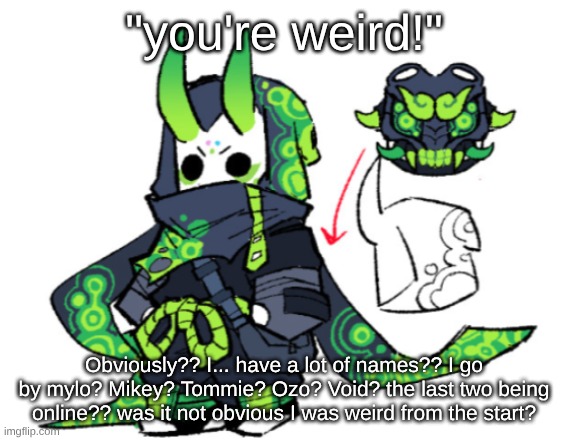 "you're weird!"; Obviously?? I... have a lot of names?? I go by mylo? Mikey? Tommie? Ozo? Void? the last two being online?? was it not obvious I was weird from the start? | made w/ Imgflip meme maker