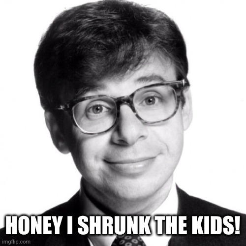 Rick Moranis | HONEY I SHRUNK THE KIDS! | image tagged in rick moranis | made w/ Imgflip meme maker