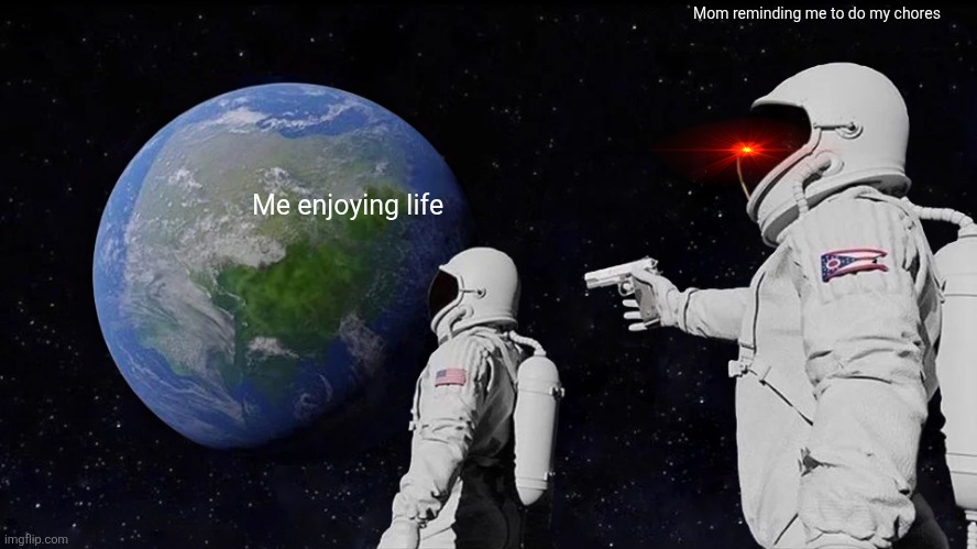 Why mom, why | Mom reminding me to do my chores; Me enjoying life | image tagged in memes,always has been,mom why | made w/ Imgflip meme maker