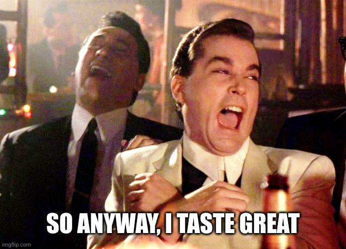 Two Laughing Men | SO ANYWAY, I TASTE GREAT | image tagged in two laughing men | made w/ Imgflip meme maker