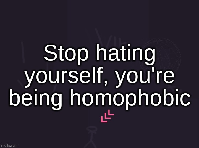 vik's image | Stop hating yourself, you're being homophobic | image tagged in vik's image | made w/ Imgflip meme maker