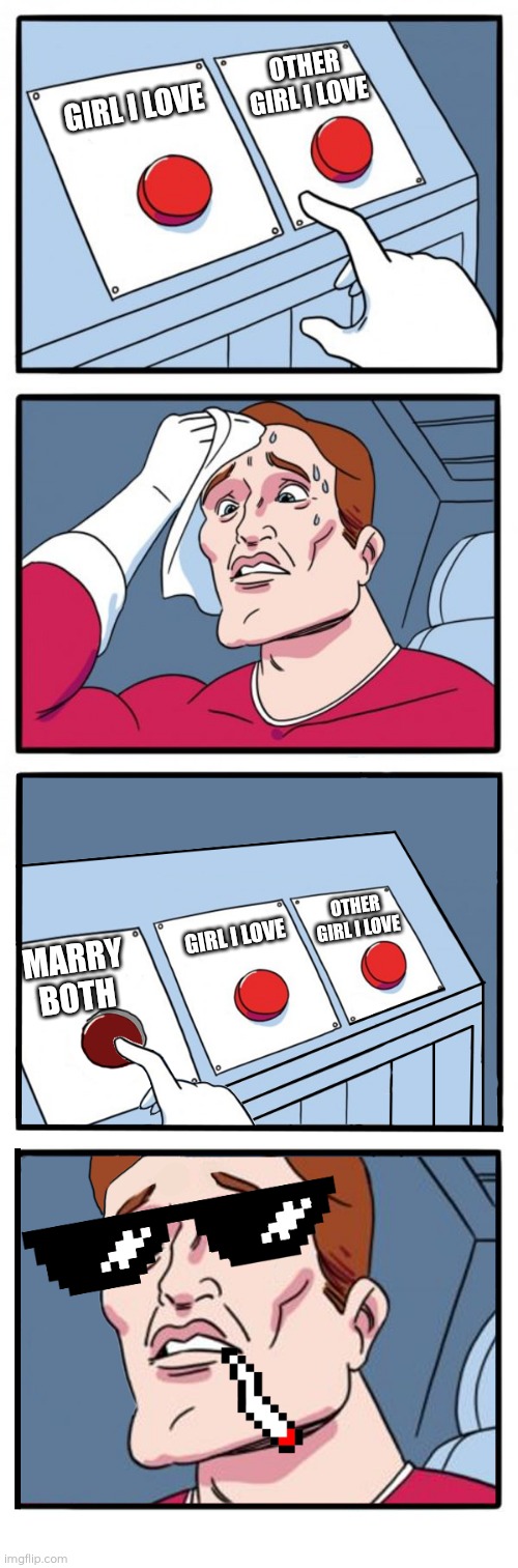 Love them both | OTHER GIRL I LOVE; GIRL I LOVE; OTHER GIRL I LOVE; GIRL I LOVE; MARRY BOTH | image tagged in three button meme third choice selected,memes,polygamy,two wives,polygyny,choice | made w/ Imgflip meme maker