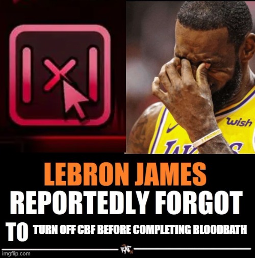 nooo | TURN OFF CBF BEFORE COMPLETING BLOODBATH | image tagged in lebron james reportedly forgot to | made w/ Imgflip meme maker