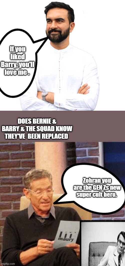 If you liked Barry, you'll love me . DOES BERNIE & BARRY & THE SQUAD KNOW THEY'VE  BEEN REPLACED; Zohran you are the GEN Zs new super cult hero. | image tagged in memes,maury lie detector | made w/ Imgflip meme maker