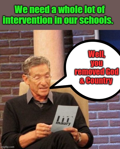 What Happppen ? bro | Well, you removed God & Country; We need a whole lot of intervention in our schools. | image tagged in memes,maury lie detector | made w/ Imgflip meme maker